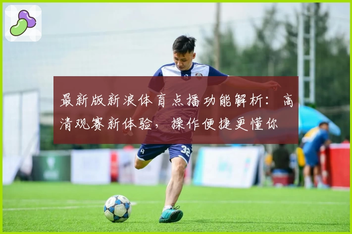 最新版新浪体育点播功能解析：高清观赛新体验，操作便捷更懂你