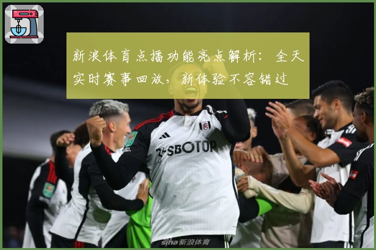 新浪体育点播功能亮点解析：全天实时赛事回放，新体验不容错过