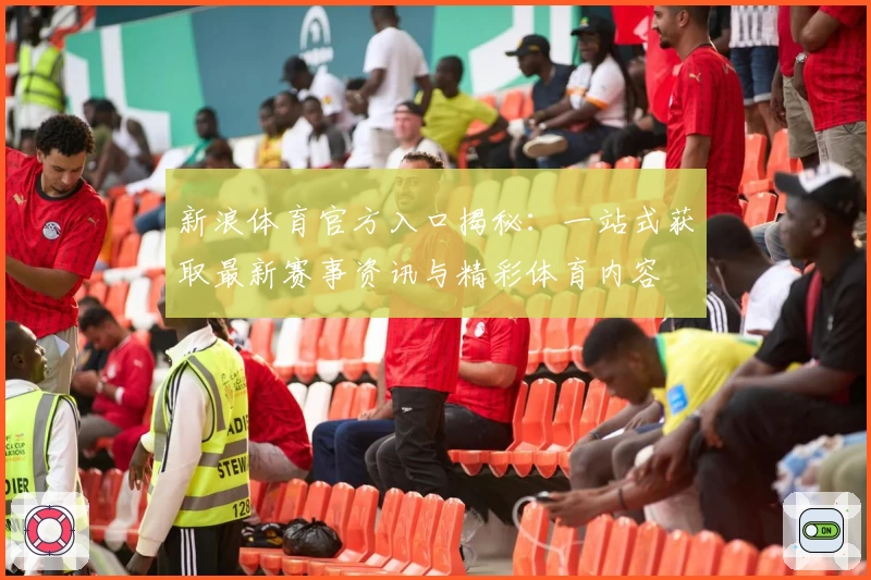 新浪体育官方入口揭秘：一站式获取最新赛事资讯与精彩体育内容