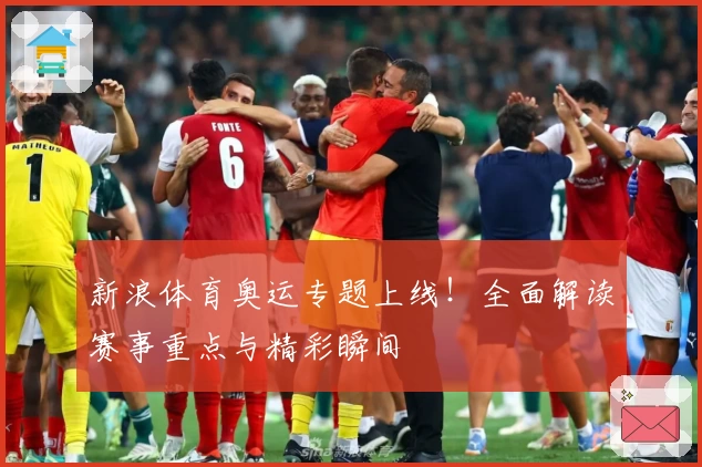 新浪体育奥运专题上线！全面解读赛事重点与精彩瞬间