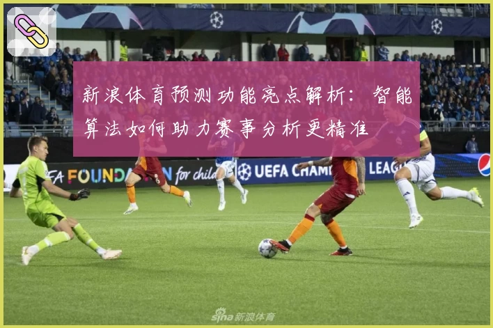 新浪体育预测功能亮点解析：智能算法如何助力赛事分析更精准