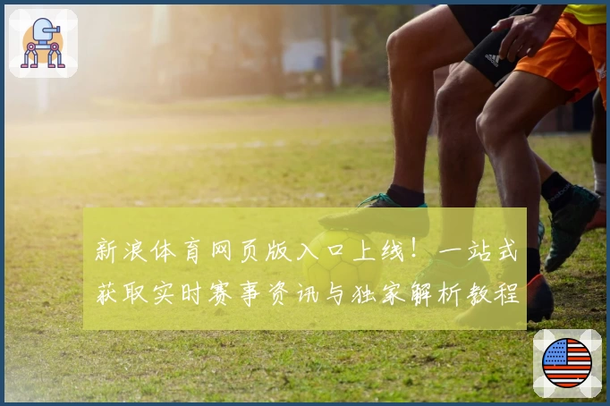 新浪体育网页版入口上线!一站式获取实时赛事资讯与独家解析教程