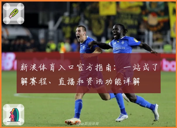 新浪体育入口官方指南：一站式了解赛程、直播和资讯功能详解