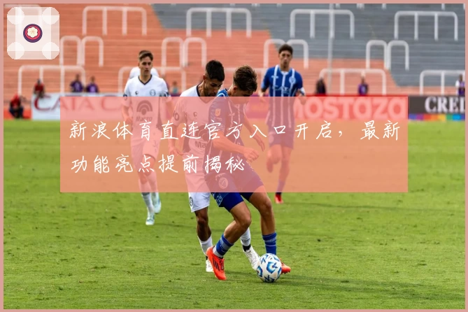 新浪体育直连官方入口开启，最新功能亮点提前揭秘