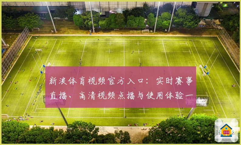 新浪体育视频官方入口：实时赛事直播、高清视频点播与使用体验一站解析