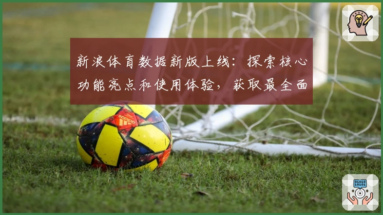 新浪体育数据新版上线：探索核心功能亮点和使用体验，获取最全面权威赛事信息