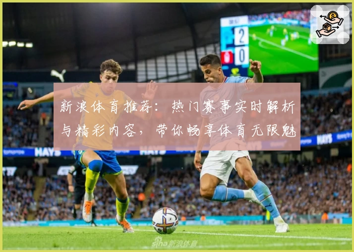 新浪体育推荐：热门赛事实时解析与精彩内容，带你畅享体育无限魅力