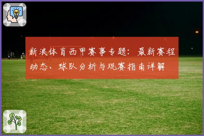 新浪体育西甲赛事专题：最新赛程动态、球队分析与观赛指南详解