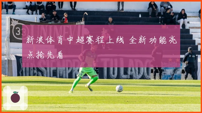 新浪体育中超赛程上线 全新功能亮点抢先看