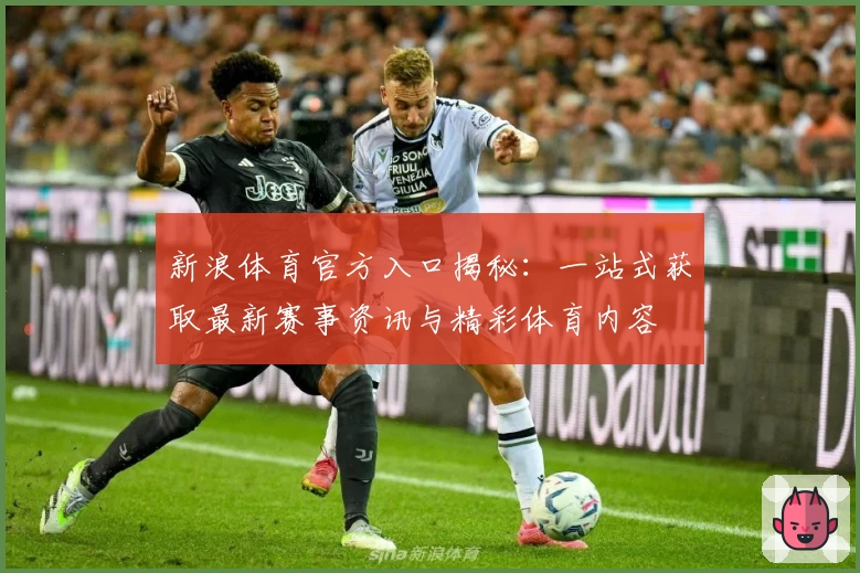 新浪体育官方入口揭秘：一站式获取最新赛事资讯与精彩体育内容