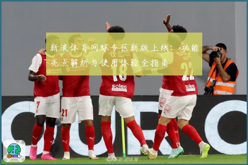 新浪体育网球专区新版上线：功能亮点解析与使用体验全指南