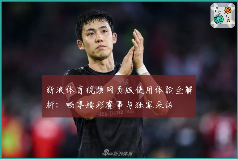 新浪体育视频网页版使用体验全解析:畅享精彩赛事与独家采访