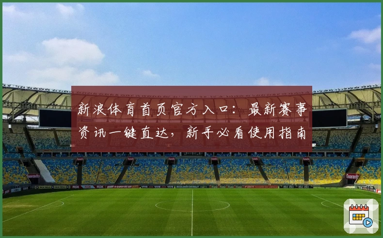 新浪体育首页官方入口:最新赛事资讯一键直达,新手必看使用指南