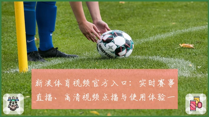 新浪体育视频官方入口：实时赛事直播、高清视频点播与使用体验一站解析
