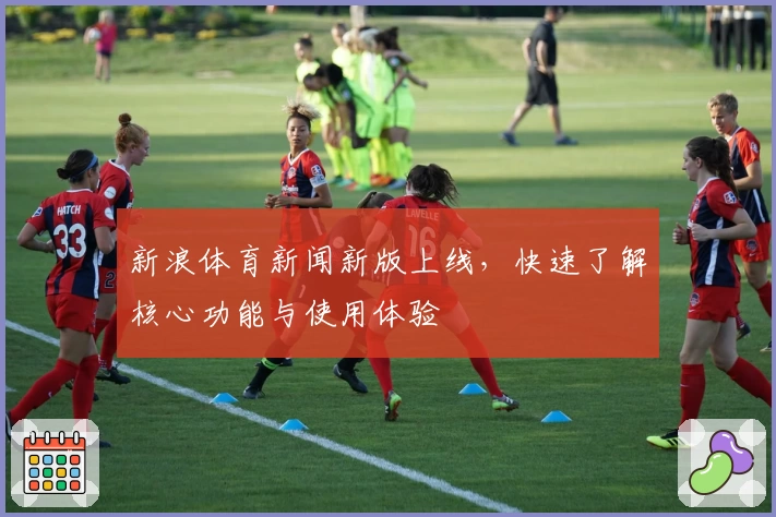 新浪体育新闻新版上线，快速了解核心功能与使用体验