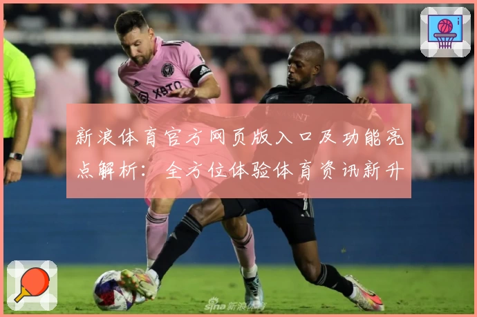 新浪体育官方网页版入口及功能亮点解析：全方位体验体育资讯新升级