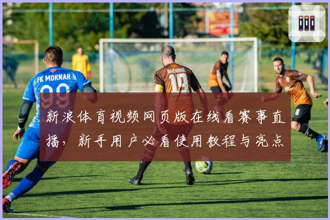 新浪体育视频网页版在线看赛事直播,新手用户必看使用教程与亮点分析