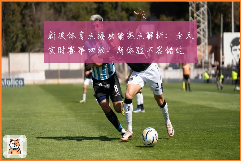 新浪体育点播功能亮点解析：全天实时赛事回放，新体验不容错过