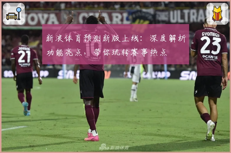 新浪体育预测新版上线：深度解析功能亮点，带你玩转赛事热点
