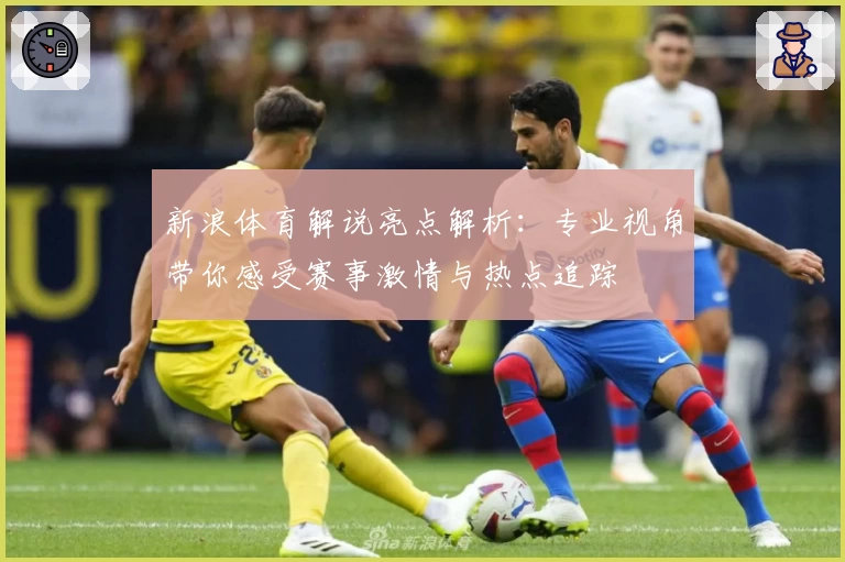 新浪体育解说亮点解析：专业视角带你感受赛事激情与热点追踪