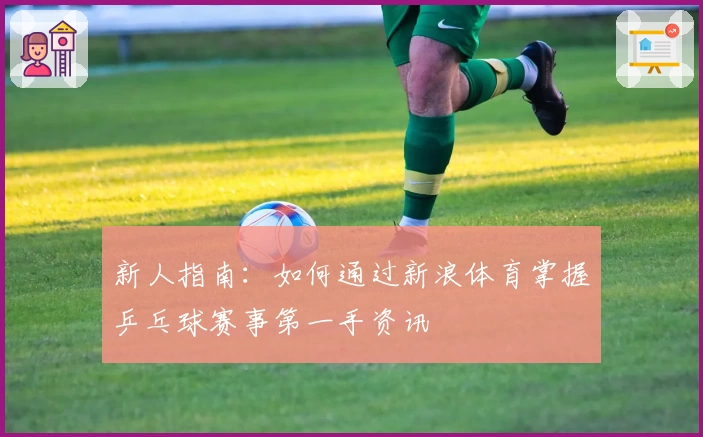 新人指南：如何通过新浪体育掌握乒乓球赛事第一手资讯