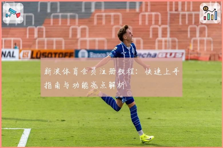 新浪体育会员注册教程：快速上手指南与功能亮点解析