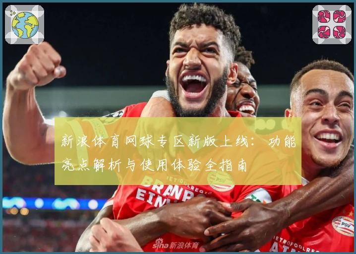 新浪体育网球专区新版上线：功能亮点解析与使用体验全指南