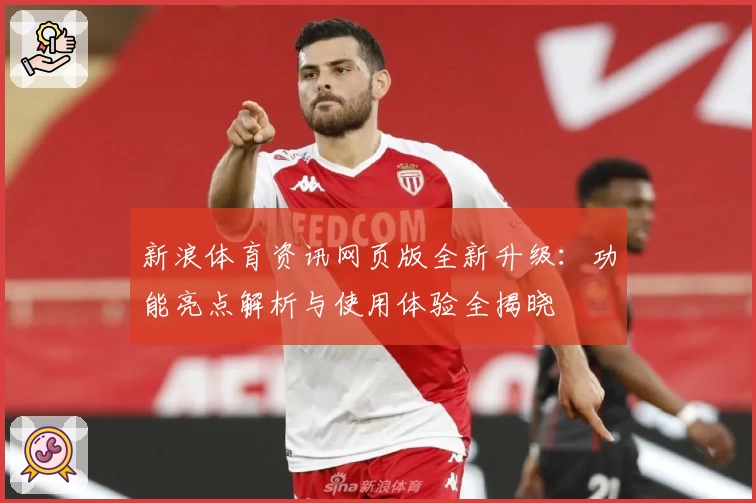 新浪体育资讯网页版全新升级:功能亮点解析与使用体验全揭晓