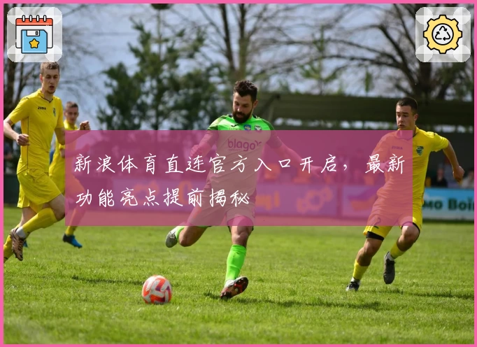 新浪体育直连官方入口开启，最新功能亮点提前揭秘