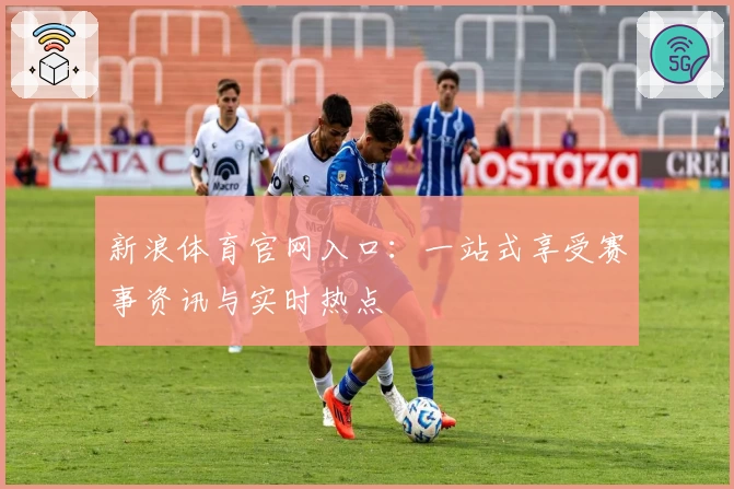 新浪体育官网入口:一站式享受赛事资讯与实时热点