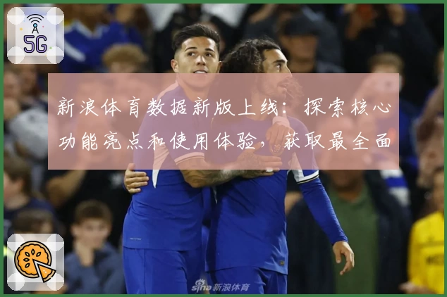 新浪体育数据新版上线:探索核心功能亮点和使用体验,获取最全面权威赛事信息